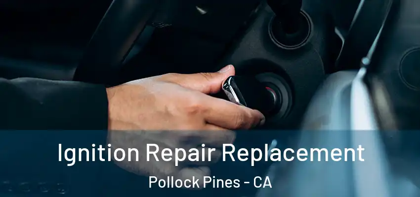 Ignition Repair Replacement Pollock Pines - CA